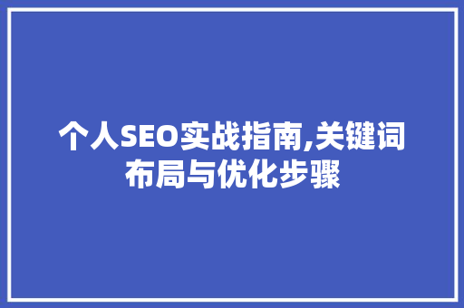 个人SEO实战指南,关键词布局与优化步骤