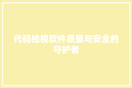 代码检视软件质量与安全的守护者
