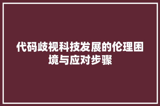 代码歧视科技发展的伦理困境与应对步骤