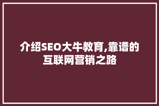 介绍SEO大牛教育,靠谱的互联网营销之路