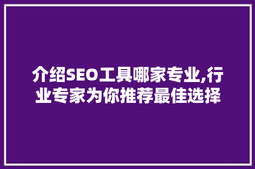 介绍SEO工具哪家专业,行业专家为你推荐最佳选择