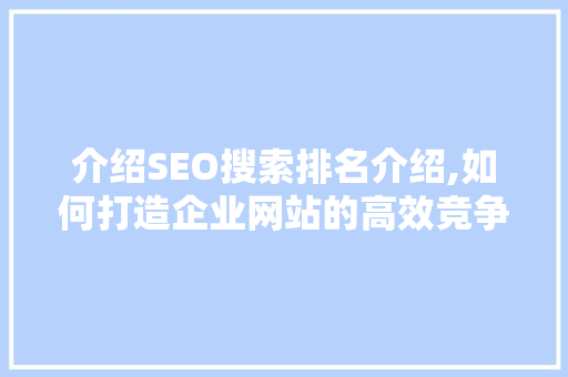 介绍SEO搜索排名介绍,如何打造企业网站的高效竞争力