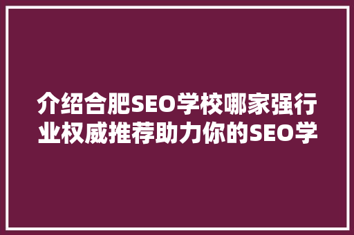 介绍合肥SEO学校哪家强行业权威推荐助力你的SEO学习之路