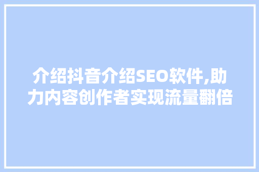 介绍抖音介绍SEO软件,助力内容创作者实现流量翻倍