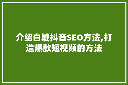 介绍白城抖音SEO方法,打造爆款短视频的方法