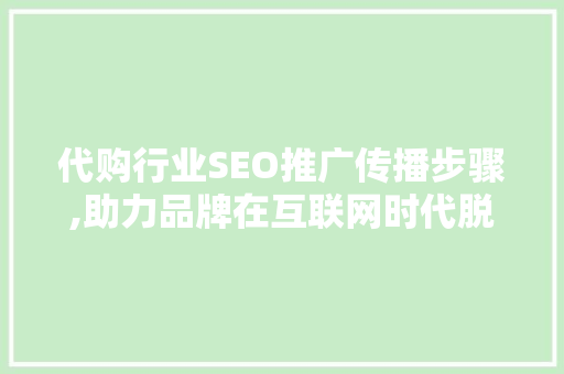代购行业SEO推广传播步骤,助力品牌在互联网时代脱颖而出  第1张