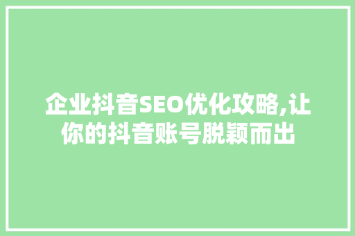 企业抖音SEO优化攻略,让你的抖音账号脱颖而出