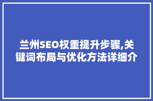 兰州SEO权重提升步骤,关键词布局与优化方法详细介绍