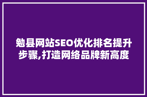 勉县网站SEO优化排名提升步骤,打造网络品牌新高度