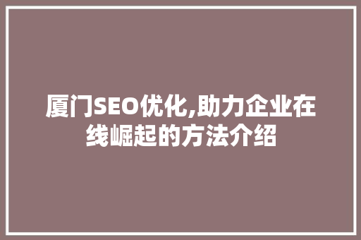 厦门SEO优化,助力企业在线崛起的方法介绍
