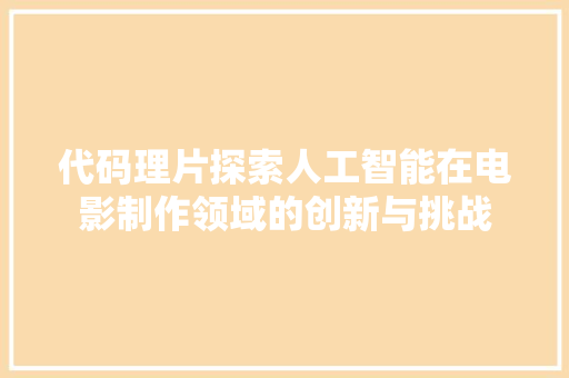 代码理片探索人工智能在电影制作领域的创新与挑战
