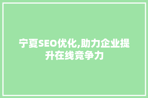 宁夏SEO优化,助力企业提升在线竞争力