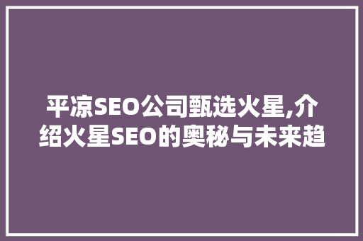 平凉SEO公司甄选火星,介绍火星SEO的奥秘与未来趋势