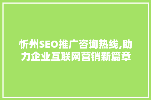忻州SEO推广咨询热线,助力企业互联网营销新篇章
