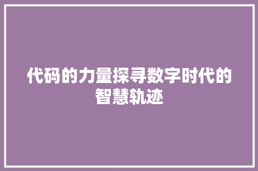 代码的力量探寻数字时代的智慧轨迹