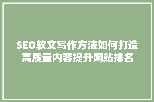 SEO软文写作方法如何打造高质量内容提升网站排名
