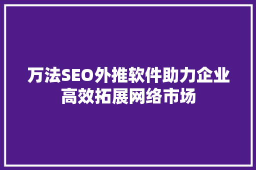 万法SEO外推软件助力企业高效拓展网络市场