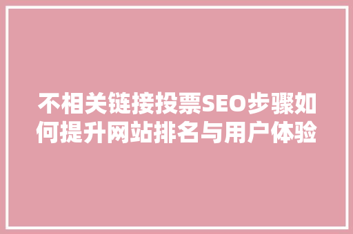 不相关链接投票SEO步骤如何提升网站排名与用户体验