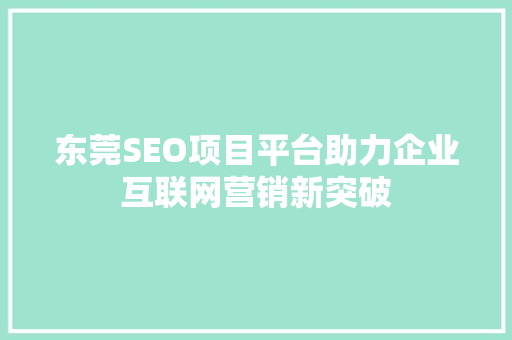 东莞SEO项目平台助力企业互联网营销新突破