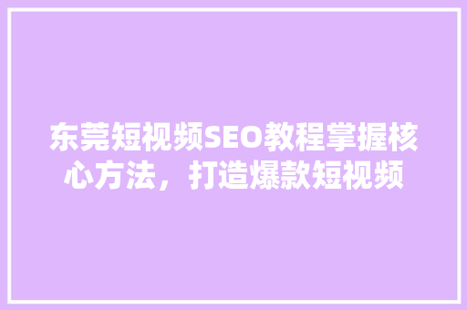 东莞短视频SEO教程掌握核心方法，打造爆款短视频