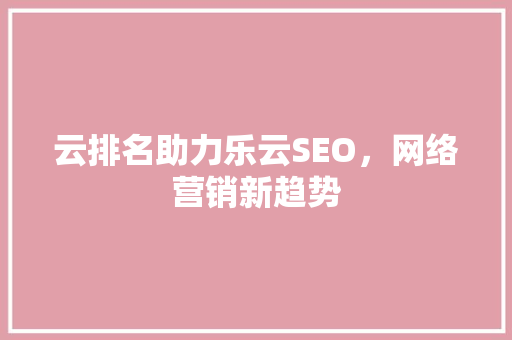 云排名助力乐云SEO，网络营销新趋势