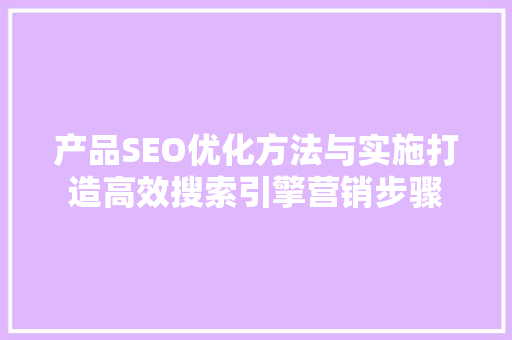 产品SEO优化方法与实施打造高效搜索引擎营销步骤