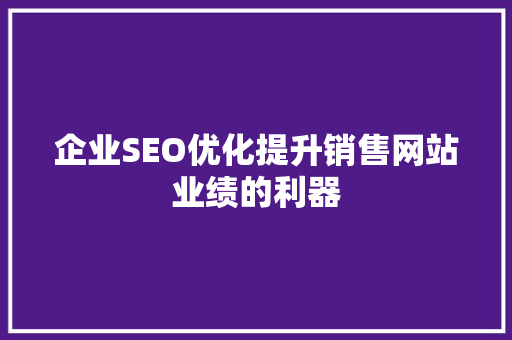 企业SEO优化提升销售网站业绩的利器