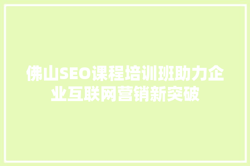 佛山SEO课程培训班助力企业互联网营销新突破
