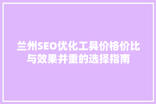 兰州SEO优化工具价格价比与效果并重的选择指南