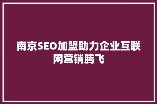 南京SEO加盟助力企业互联网营销腾飞