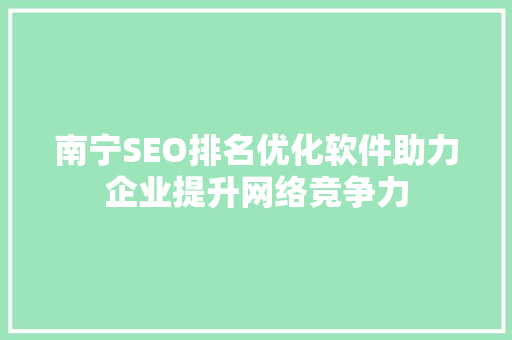 南宁SEO排名优化软件助力企业提升网络竞争力