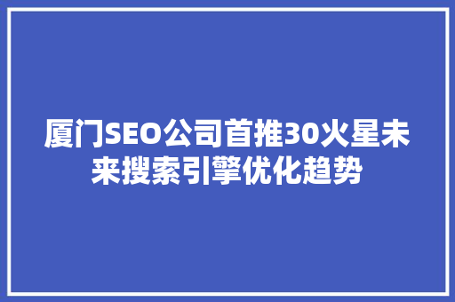 厦门SEO公司首推30火星未来搜索引擎优化趋势