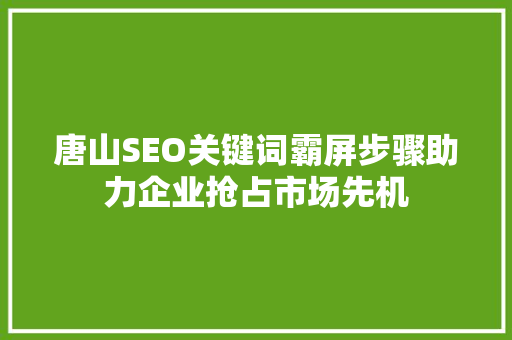 唐山SEO关键词霸屏步骤助力企业抢占市场先机  第1张