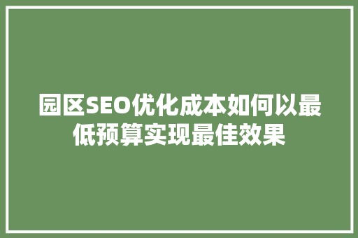 园区SEO优化成本如何以最低预算实现最佳效果