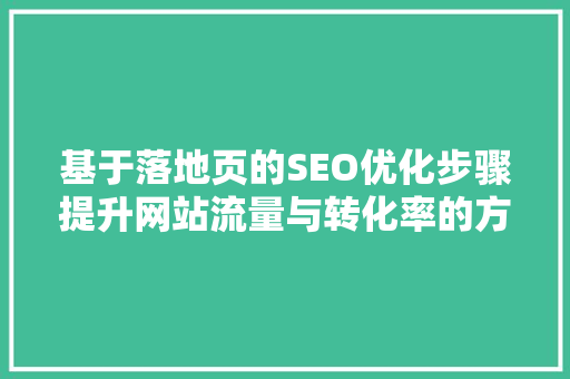 基于落地页的SEO优化步骤提升网站流量与转化率的方法