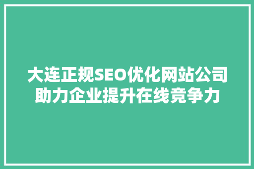 大连正规SEO优化网站公司助力企业提升在线竞争力