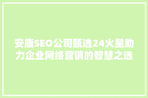 安康SEO公司甄选24火星助力企业网络营销的智慧之选