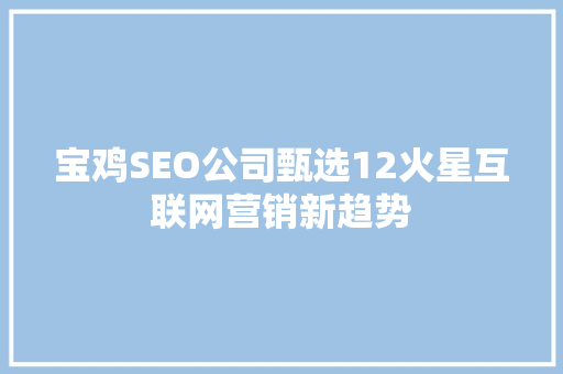 宝鸡SEO公司甄选12火星互联网营销新趋势