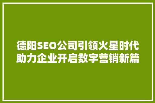 德阳SEO公司引领火星时代助力企业开启数字营销新篇章