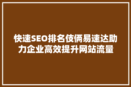 快速SEO排名伎俩易速达助力企业高效提升网站流量  第1张