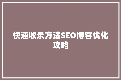 快速收录方法SEO博客优化攻略