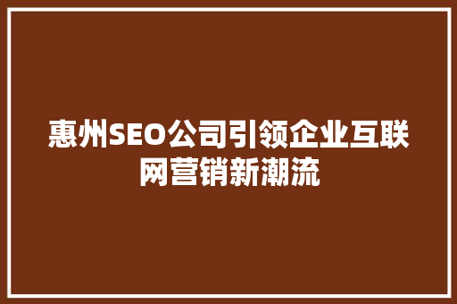 惠州SEO公司引领企业互联网营销新潮流