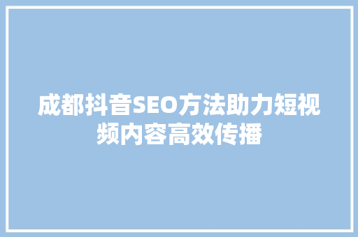 成都抖音SEO方法助力短视频内容高效传播