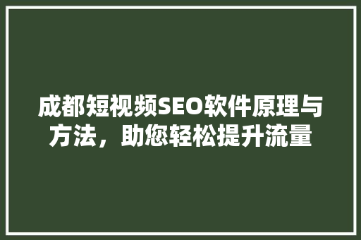 成都短视频SEO软件原理与方法，助您轻松提升流量