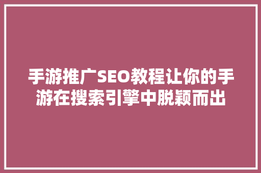 手游推广SEO教程让你的手游在搜索引擎中脱颖而出