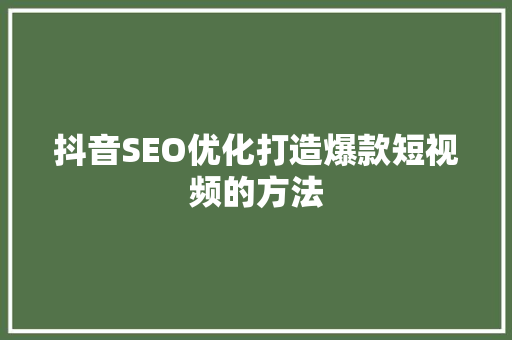 抖音SEO优化打造爆款短视频的方法