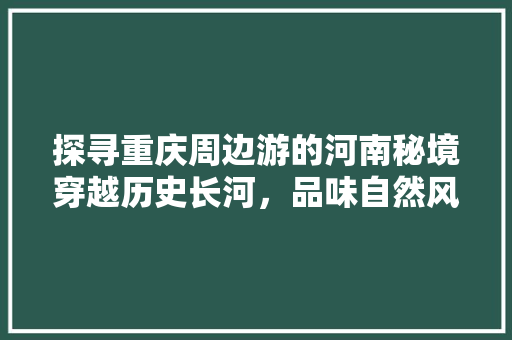 探寻重庆周边游的河南秘境穿越历史长河，品味自然风光