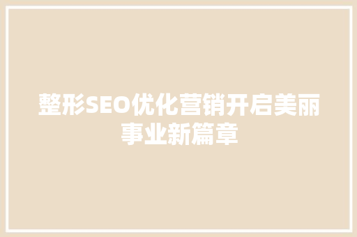 整形SEO优化营销开启美丽事业新篇章