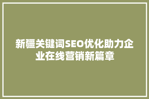 新疆关键词SEO优化助力企业在线营销新篇章