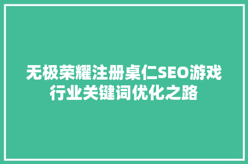 无极荣耀注册桌仁SEO游戏行业关键词优化之路
